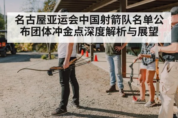 名古屋亚运会中国射箭队名单公布团体冲金点深度解析与展望